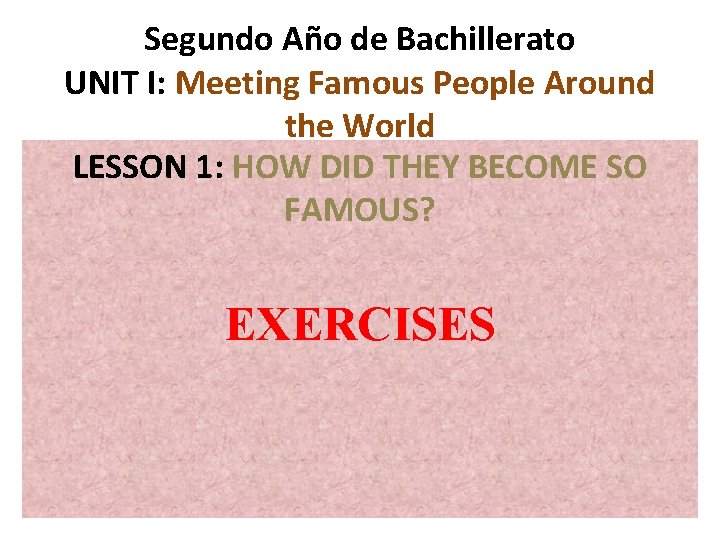 Segundo Año de Bachillerato UNIT I: Meeting Famous People Around the World LESSON 1: