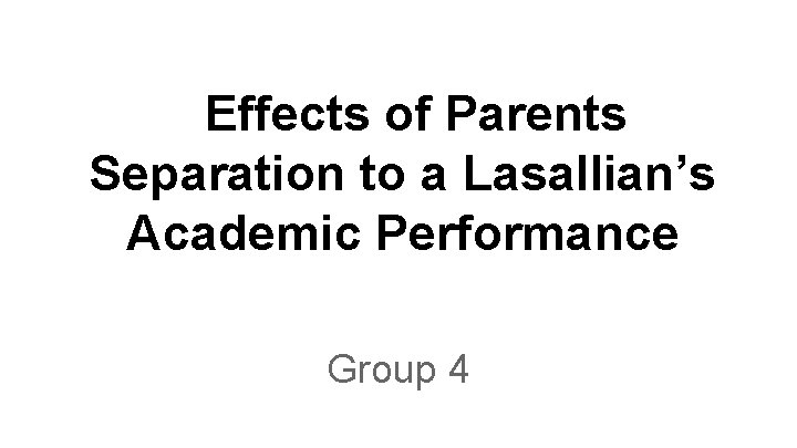 Effects of Parents Separation to a Lasallian’s Academic Performance Group 4 