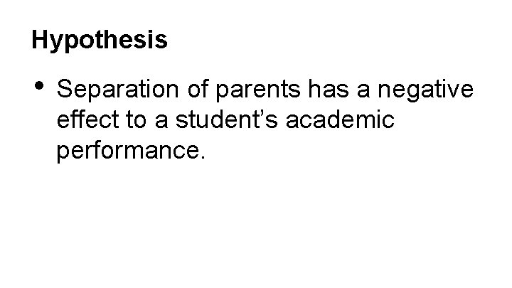 Hypothesis • Separation of parents has a negative effect to a student’s academic performance.