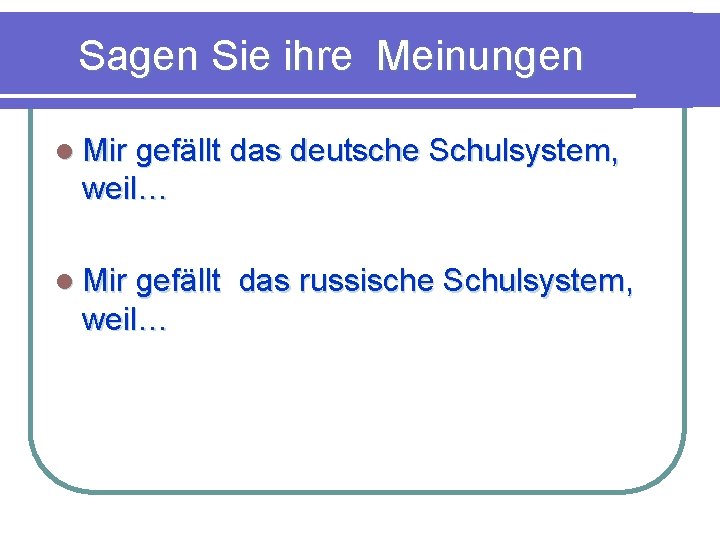 Sagen Sie ihre Meinungen l Mir gefällt das deutsche Schulsystem, weil… l Mir gefällt