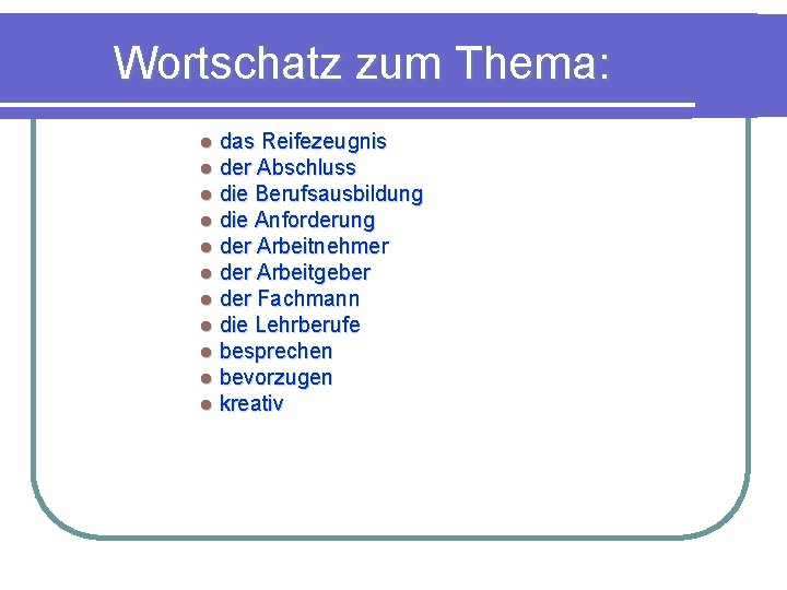 Wortschatz zum Thema: l das Reifezeugnis l der Abschluss l die Berufsausbildung l die