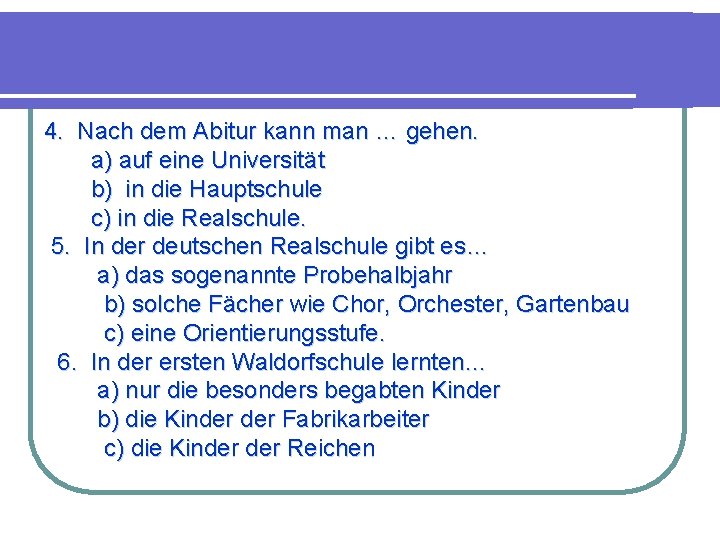 4. Nach dem Abitur kann man … gehen. a) auf eine Universität b) in