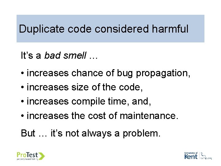 Duplicate code considered harmful It’s a bad smell … • increases chance of bug Duplicate code considered harmful It’s a bad smell … • increases chance of bug