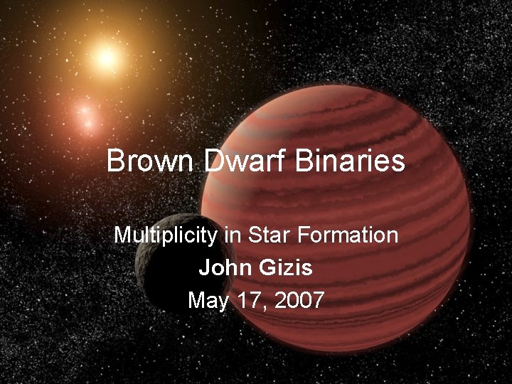 Brown Dwarf Binaries Multiplicity in Star Formation John Gizis May 17, 2007 