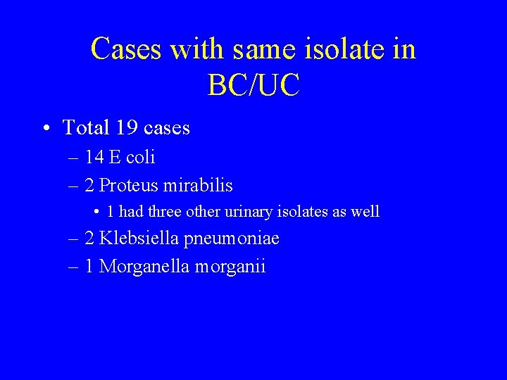 Cases with same isolate in BC/UC • Total 19 cases – 14 E coli