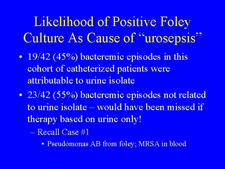 Likelihood of Positive Foley Culture As Cause of “urosepsis” • 19/42 (45%) bacteremic episodes