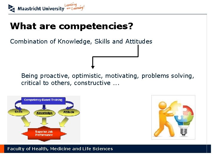 What are competencies? Combination of Knowledge, Skills and Attitudes Being proactive, optimistic, motivating, problems