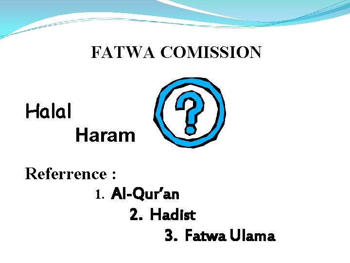 FATWA COMISSION Halal Haram Referrence : 1. Al-Qur’an 2. Hadist 3. Fatwa Ulama 