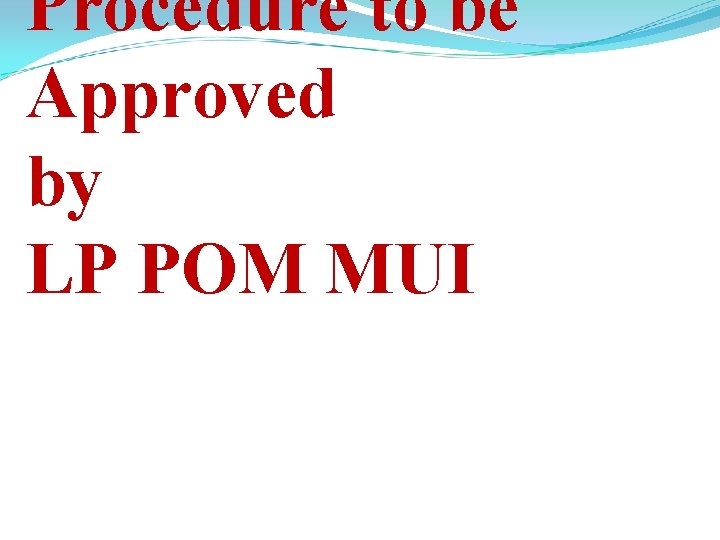 Procedure to be Approved by LP POM MUI 