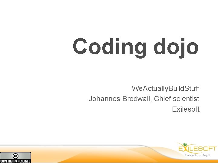 Coding dojo We. Actually. Build. Stuff Johannes Brodwall, Chief scientist Exilesoft 