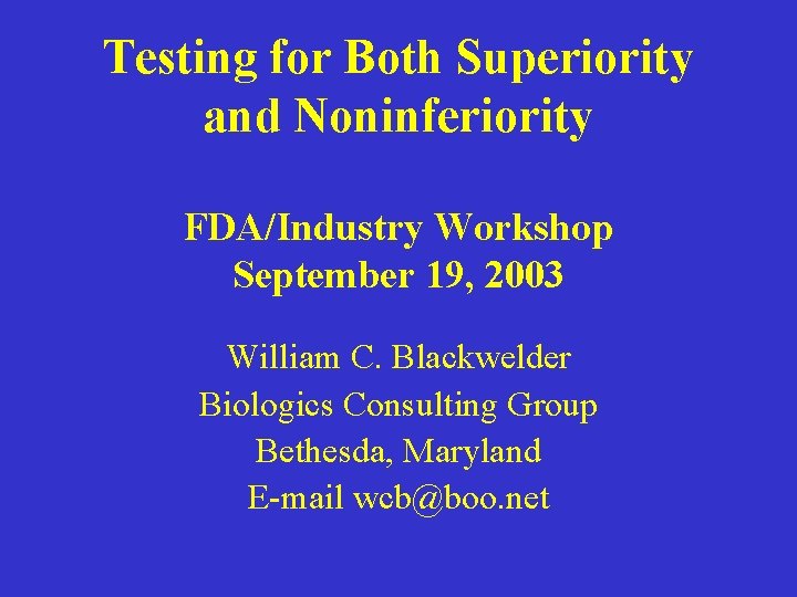 Testing for Both Superiority and Noninferiority FDA/Industry Workshop September 19, 2003 William C. Blackwelder