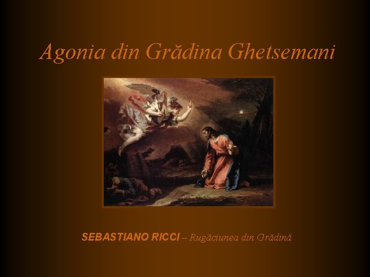 Agonia din Grădina Ghetsemani SEBASTIANO RICCI – Rugăciunea din Grădină Agonia din Grădina Ghetsemani SEBASTIANO RICCI – Rugăciunea din Grădină