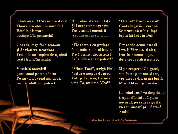 Ghetsemani! Cuvânt de slavă! Floare din etern mănunchi! Bătălie-nfiorată câştigată în genunchi!. . . Ghetsemani! Cuvânt de slavă! Floare din etern mănunchi! Bătălie-nfiorată câştigată în genunchi!. . .