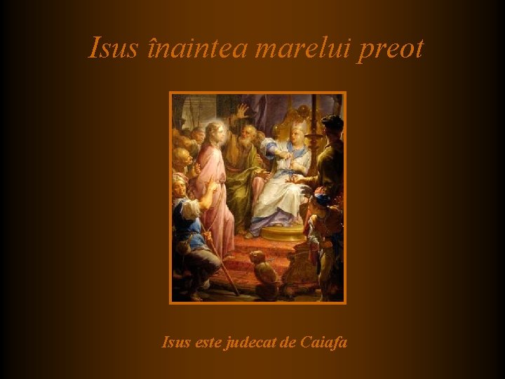 Isus înaintea marelui preot Isus este judecat de Caiafa Isus înaintea marelui preot Isus este judecat de Caiafa