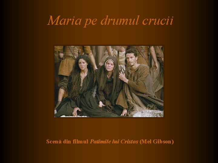 Maria pe drumul crucii Scenă din filmul Patimile lui Cristos (Mel Gibson) Maria pe drumul crucii Scenă din filmul Patimile lui Cristos (Mel Gibson)