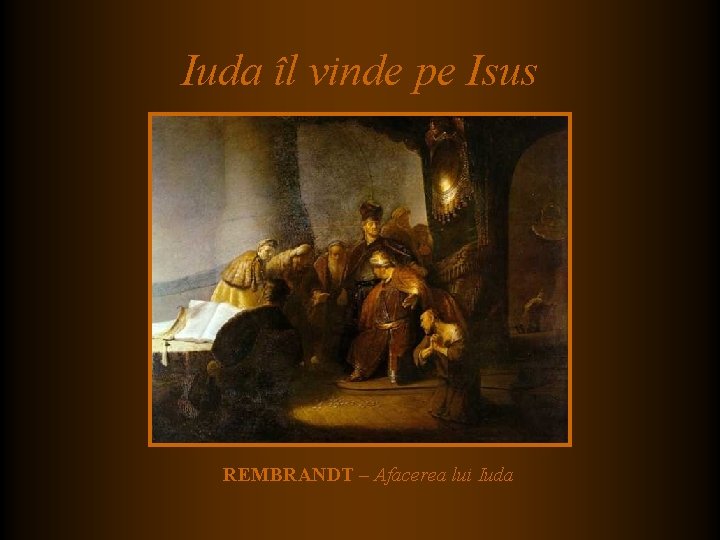 Iuda îl vinde pe Isus REMBRANDT – Afacerea lui Iuda Iuda îl vinde pe Isus REMBRANDT – Afacerea lui Iuda