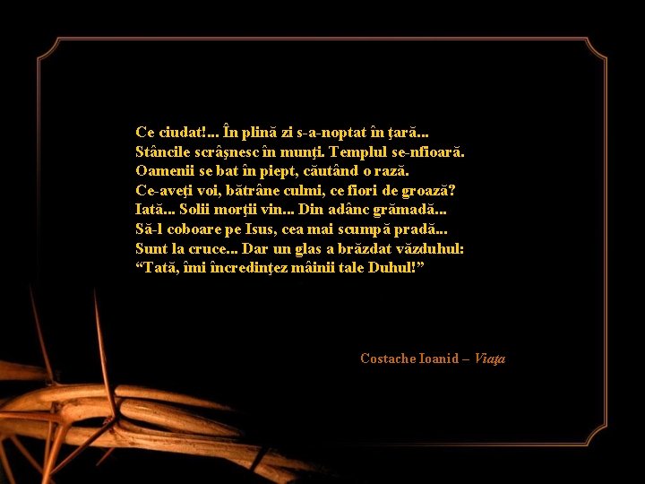Ce ciudat!. . . În plină zi s-a-noptat în ţară. . . Stâncile scrâşnesc Ce ciudat!. . . În plină zi s-a-noptat în ţară. . . Stâncile scrâşnesc