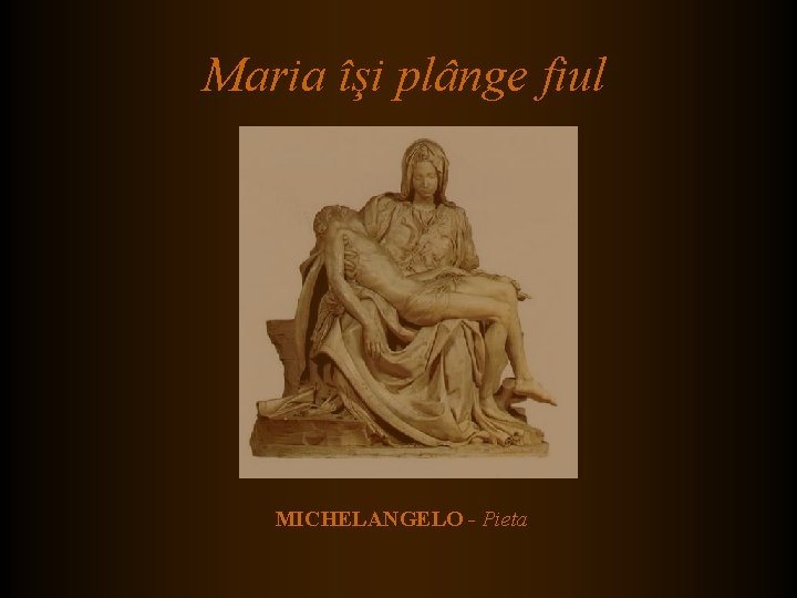 Maria îşi plânge fiul MICHELANGELO - Pieta Maria îşi plânge fiul MICHELANGELO - Pieta