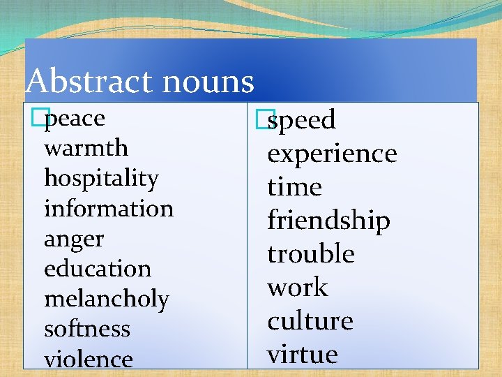 Abstract nouns �peace warmth hospitality information anger education melancholy softness violence �speed experience time