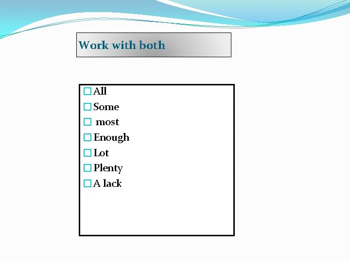 Work with both �All �Some � most �Enough �Lot �Plenty �A lack 
