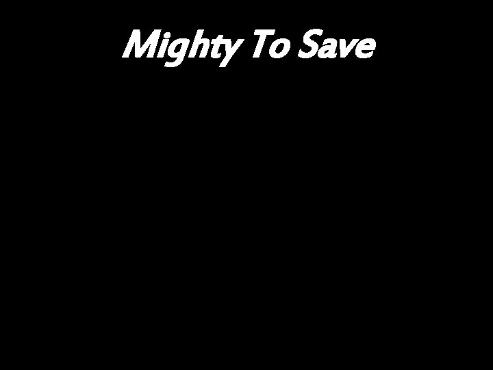 Mighty To Save 