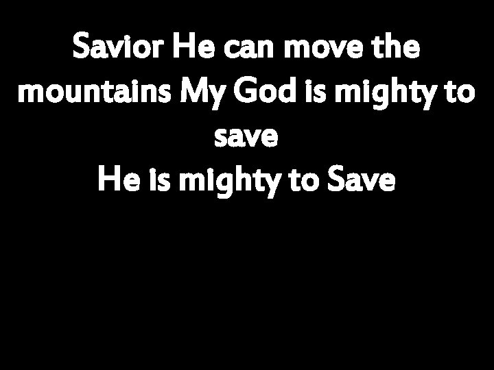 Savior He can move the mountains My God is mighty to save He is