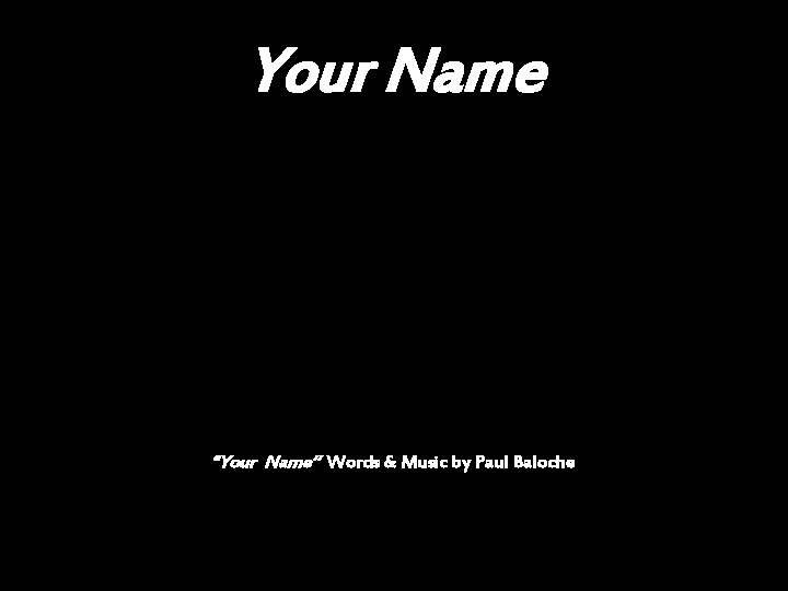 Your Name “Your Name” Words & Music by Paul Baloche 