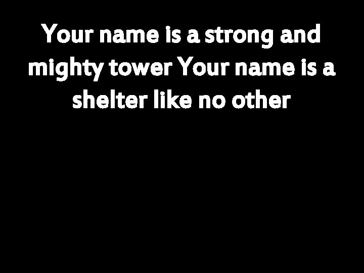 Your name is a strong and mighty tower Your name is a shelter like