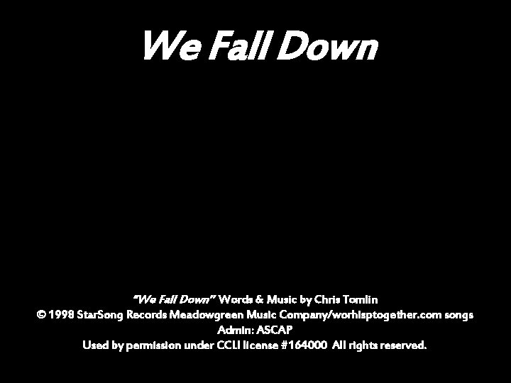 We Fall Down “We Fall Down” Words & Music by Chris Tomlin © 1998