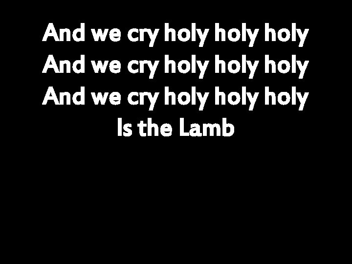 And we cry holy holy And we cry holy Is the Lamb 