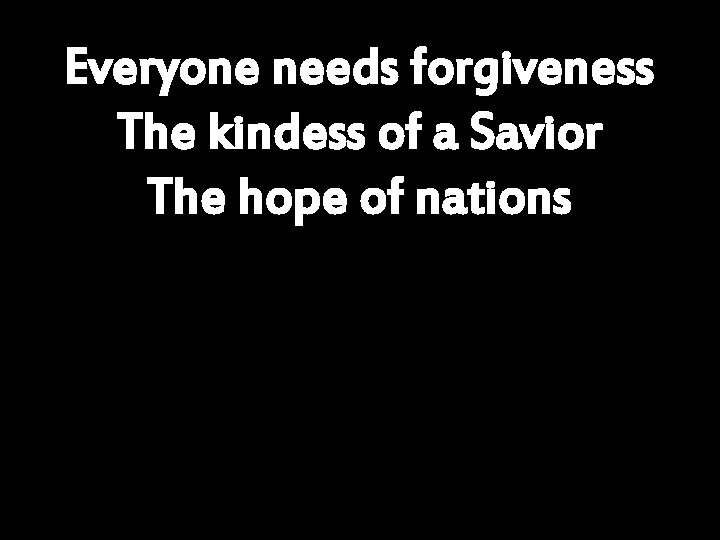 Everyone needs forgiveness The kindess of a Savior The hope of nations 