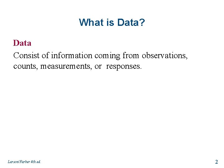 What is Data? Data Consist of information coming from observations, counts, measurements, or responses.