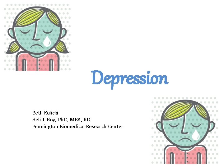 Depression Beth Kalicki Heli J. Roy, Ph. D, MBA, RD Pennington Biomedical Research Center
