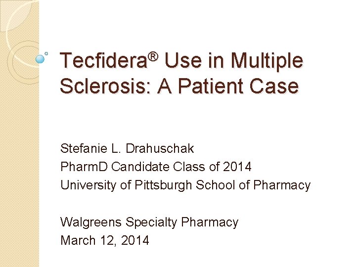 Tecfidera® Use in Multiple Sclerosis: A Patient Case Stefanie L. Drahuschak Pharm. D Candidate