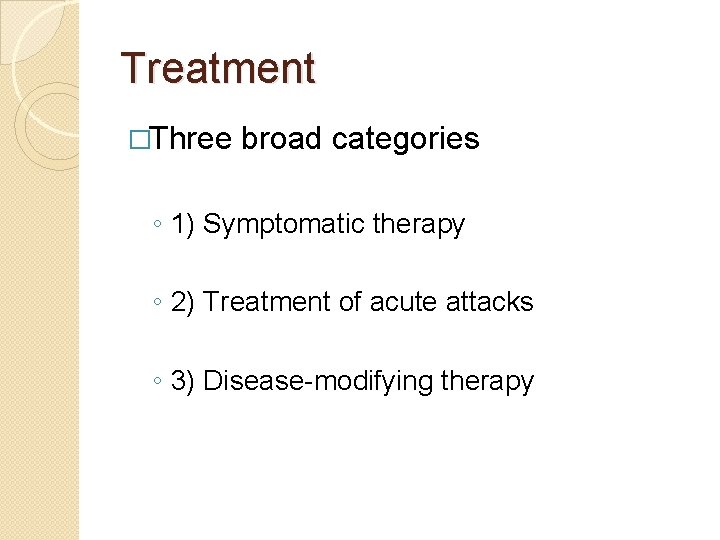 Treatment �Three broad categories ◦ 1) Symptomatic therapy ◦ 2) Treatment of acute attacks Treatment �Three broad categories ◦ 1) Symptomatic therapy ◦ 2) Treatment of acute attacks