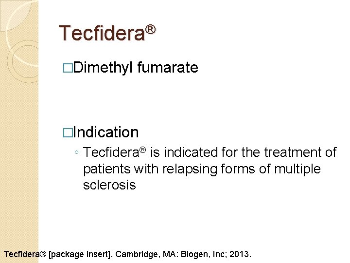 Tecfidera® �Dimethyl fumarate �Indication ◦ Tecfidera® is indicated for the treatment of patients with