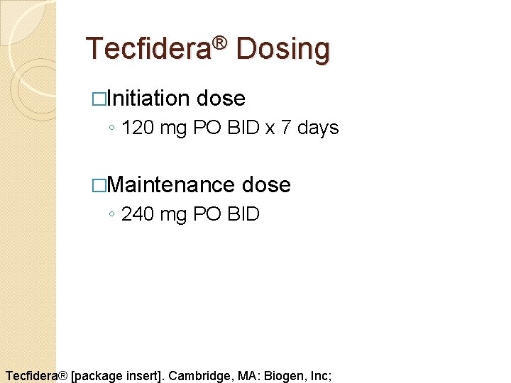 Tecfidera® Dosing �Initiation dose ◦ 120 mg PO BID x 7 days �Maintenance dose Tecfidera® Dosing �Initiation dose ◦ 120 mg PO BID x 7 days �Maintenance dose