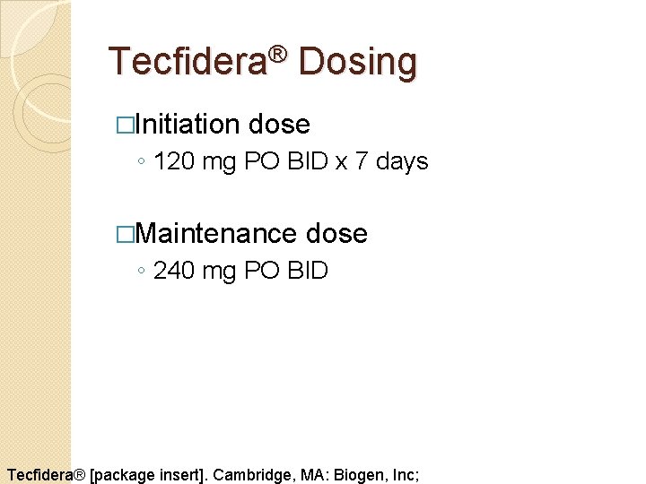 Tecfidera® Dosing �Initiation dose ◦ 120 mg PO BID x 7 days �Maintenance dose
