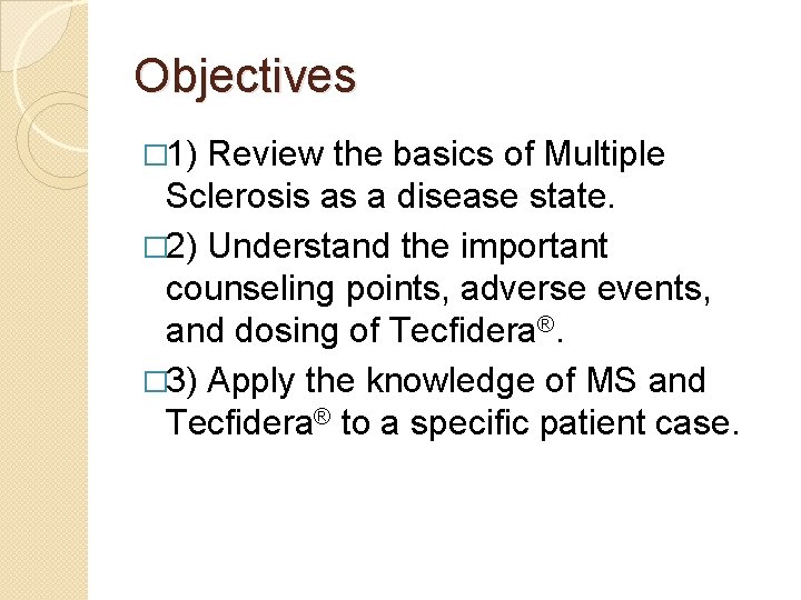 Objectives � 1) Review the basics of Multiple Sclerosis as a disease state. � Objectives � 1) Review the basics of Multiple Sclerosis as a disease state. �