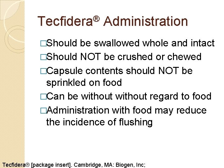 Tecfidera® Administration �Should be swallowed whole and intact �Should NOT be crushed or chewed