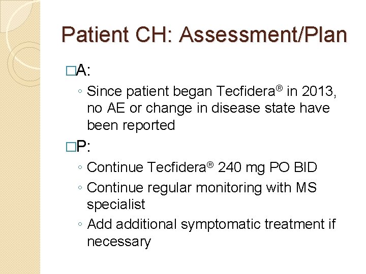 Patient CH: Assessment/Plan �A: ◦ Since patient began Tecfidera® in 2013, no AE or