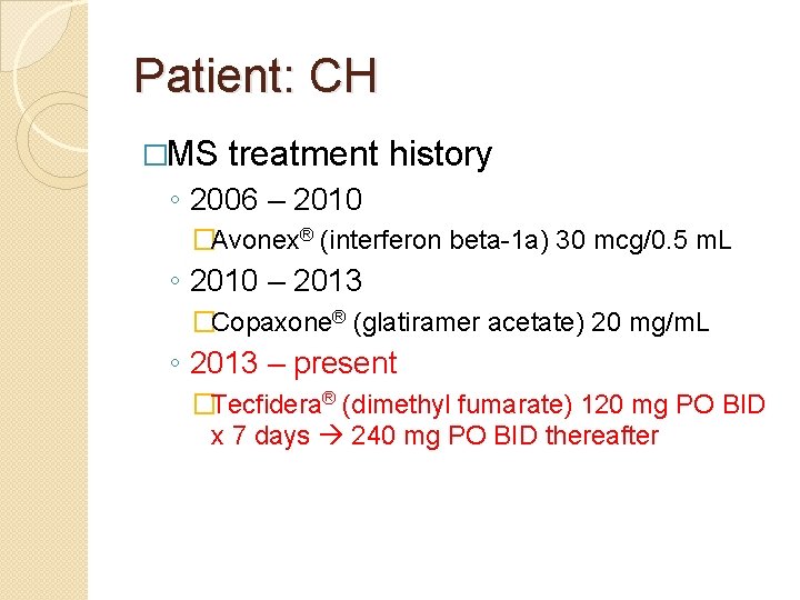 Patient: CH �MS treatment history ◦ 2006 – 2010 �Avonex® (interferon beta-1 a) 30
