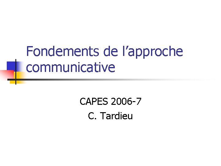 Fondements de l’approche communicative CAPES 2006 -7 C. Tardieu 
