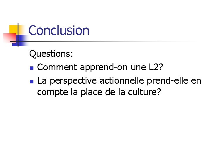 Conclusion Questions: n Comment apprend-on une L 2? n La perspective actionnelle prend-elle en