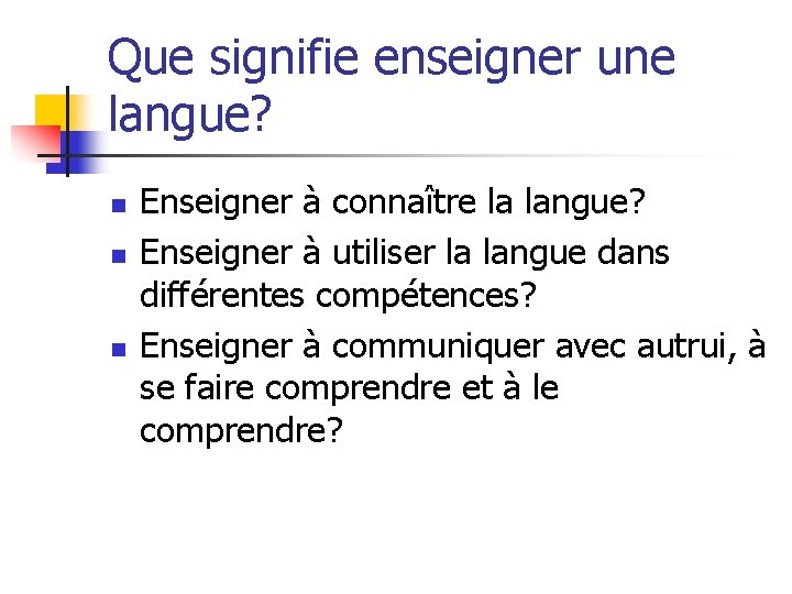 Que signifie enseigner une langue? n n n Enseigner à connaître la langue? Enseigner