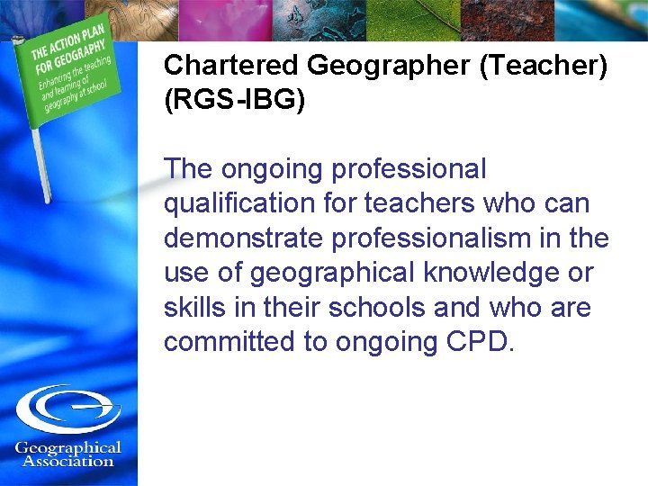 Chartered Geographer (Teacher) (RGS-IBG) The ongoing professional qualification for teachers who can demonstrate professionalism