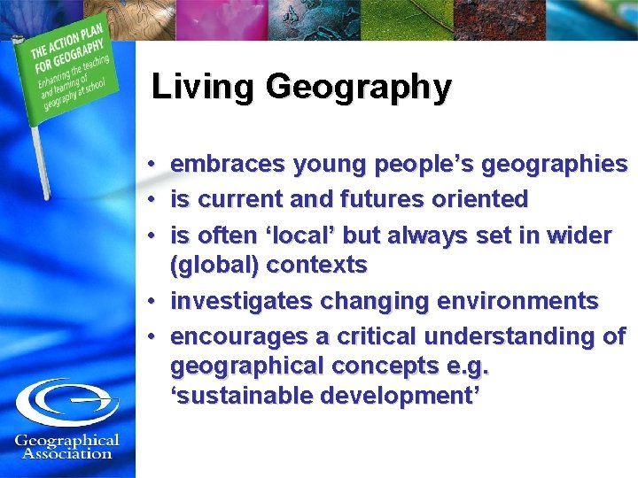 Living Geography • embraces young people’s geographies • is current and futures oriented •