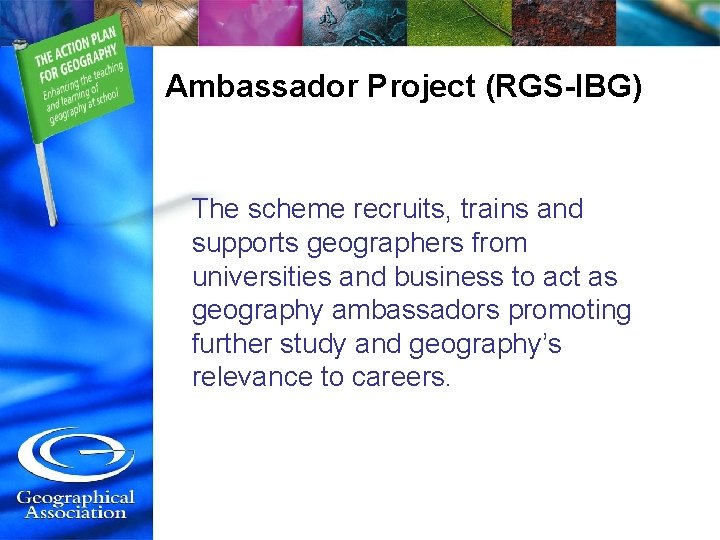 Ambassador Project (RGS-IBG) The scheme recruits, trains and supports geographers from universities and business