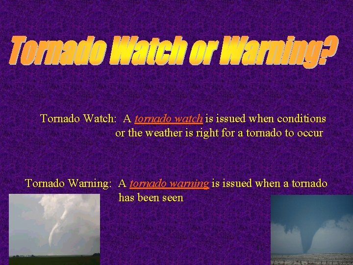 Tornado Watch: A tornado watch is issued when conditions or the weather is right