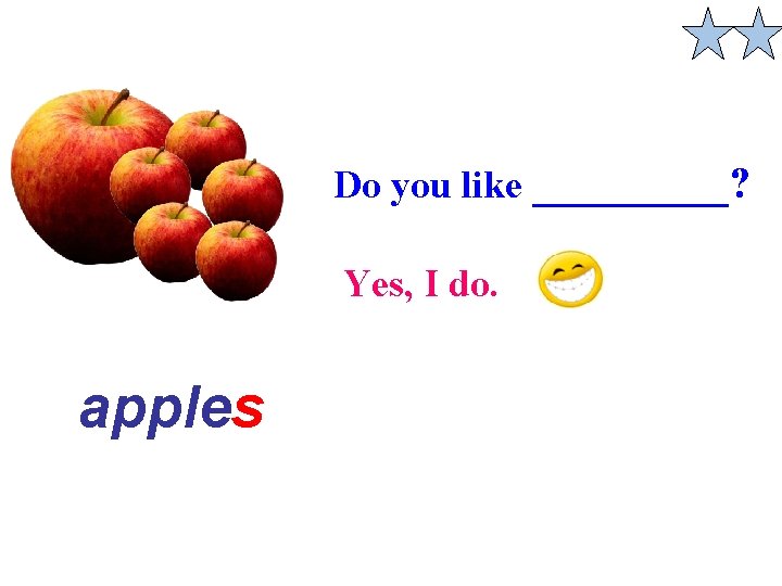 Do you like _____? Yes, I do. an apples apple 